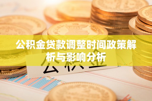 湖南公积金贷款调整时间政策解析与影响分析