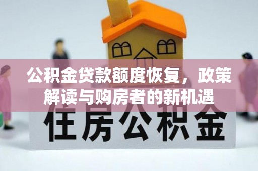 湖南公积金贷款额度恢复，政策解读与购房者的新机遇
