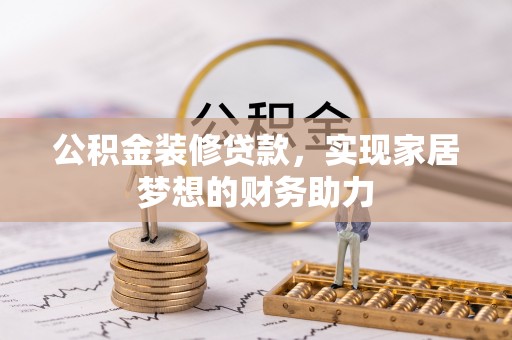 湖南公积金装修贷款，实现家居梦想的财务助力
