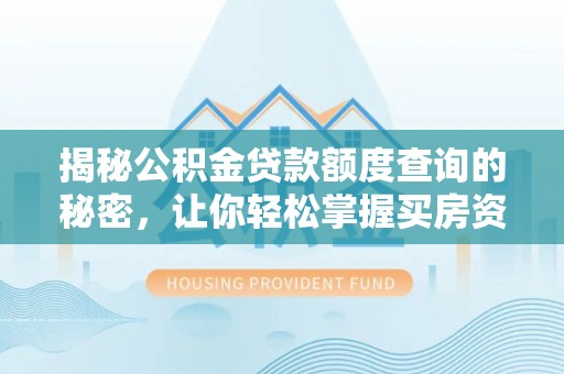 湖南揭秘公积金贷款额度查询的秘密，让你轻松掌握买房资金规划