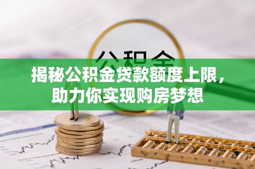 湖南揭秘公积金贷款额度上限，助力你实现购房梦想
