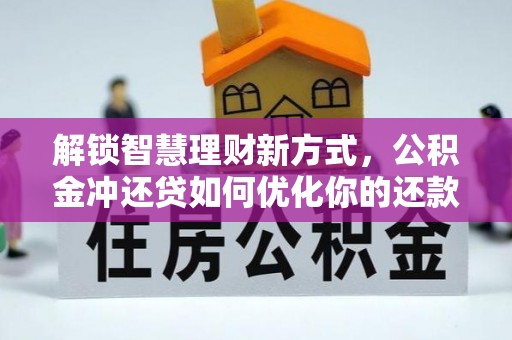 湖南解锁智慧理财新方式，公积金冲还贷如何优化你的还款计划