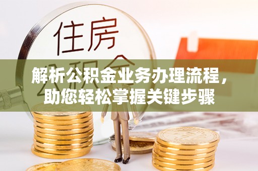 湖南解析公积金业务办理流程，助您轻松掌握关键步骤