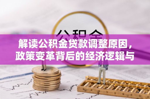 湖南解读公积金贷款调整原因，政策变革背后的经济逻辑与民生影响